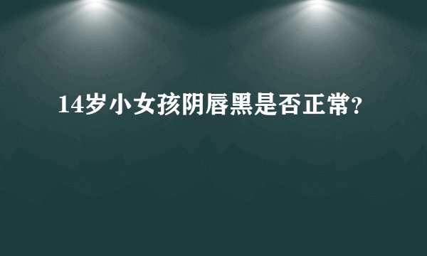 14岁小女孩阴唇黑是否正常？