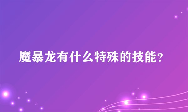 魔暴龙有什么特殊的技能?