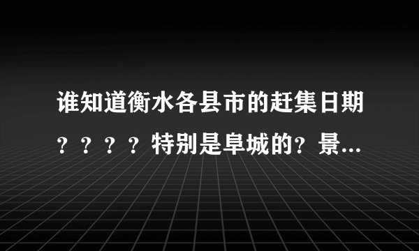 谁知道衡水各县市的赶集日期？？？？特别是阜城的？景县的？饶阳的？急用 谢谢