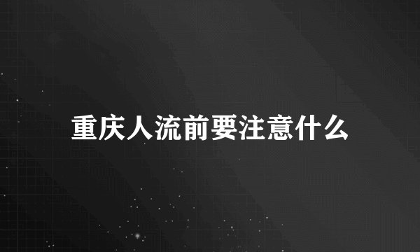 重庆人流前要注意什么