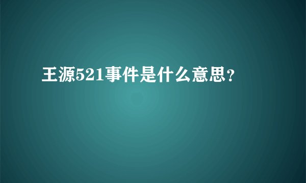 王源521事件是什么意思？