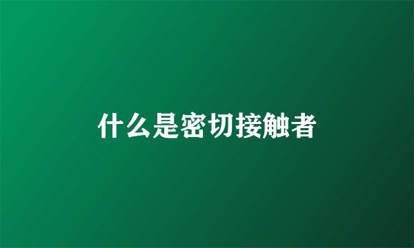 什么是密切接触者