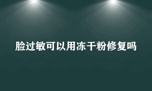 脸过敏可以用冻干粉修复吗