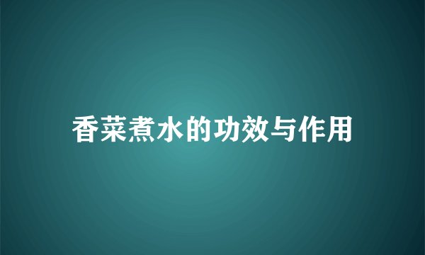香菜煮水的功效与作用