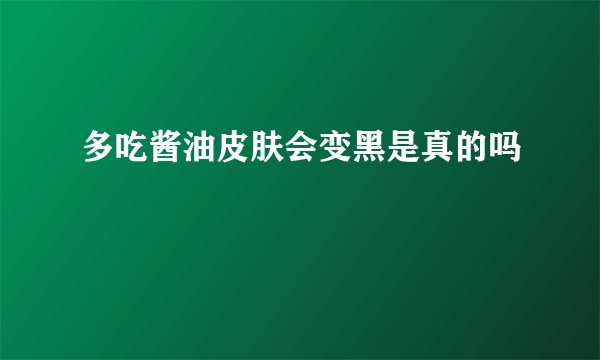 多吃酱油皮肤会变黑是真的吗