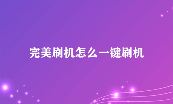 完美刷机怎么一键刷机