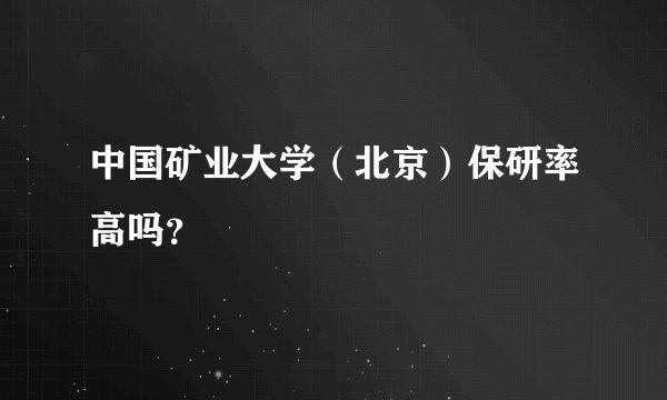 中国矿业大学(北京)保研率高吗?