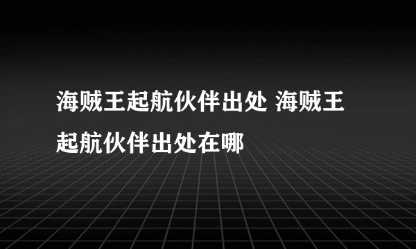 海贼王起航伙伴出处 海贼王起航伙伴出处在哪