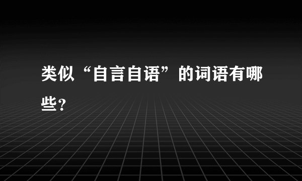 类似“自言自语”的词语有哪些？