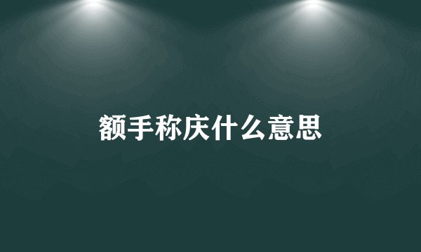 额手称庆什么意思