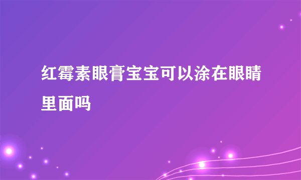红霉素眼膏宝宝可以涂在眼睛里面吗