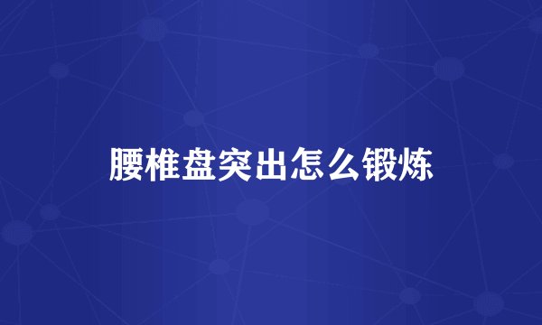 腰椎盘突出怎么锻炼