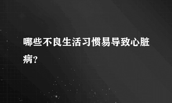 哪些不良生活习惯易导致心脏病?