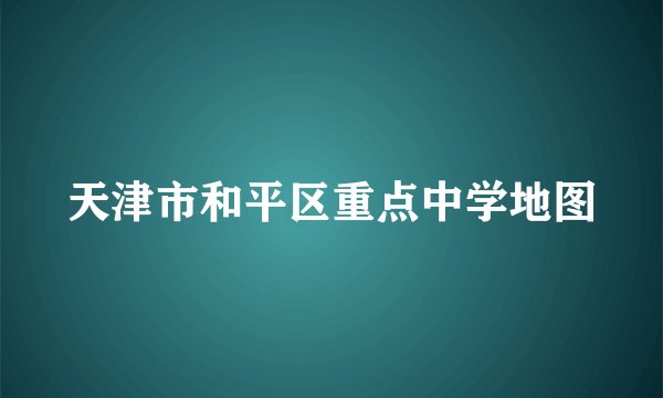 天津市和平区重点中学地图