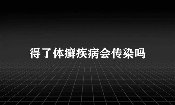 得了体癣疾病会传染吗