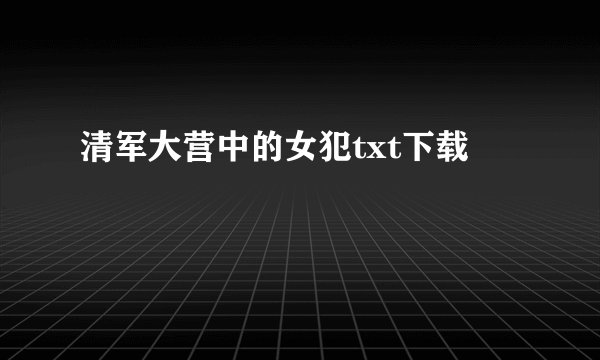 清军大营中的女犯txt下载