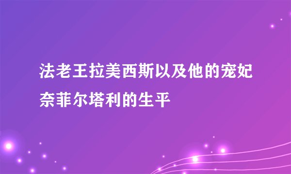 法老王拉美西斯以及他的宠妃奈菲尔塔利的生平
