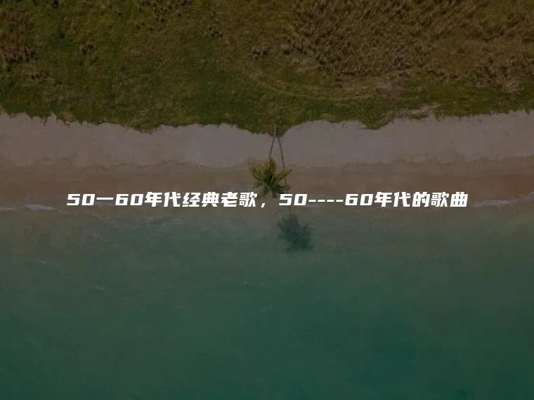 50一60年代经典老歌，50—-60年代的歌曲