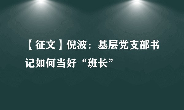 【征文】倪波：基层党支部书记如何当好“班长”