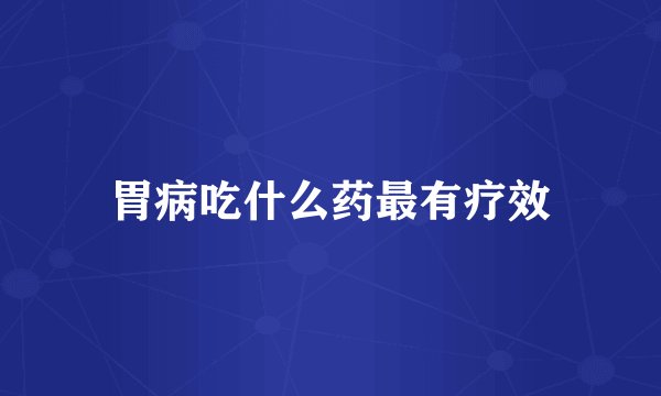 胃病吃什么药最有疗效