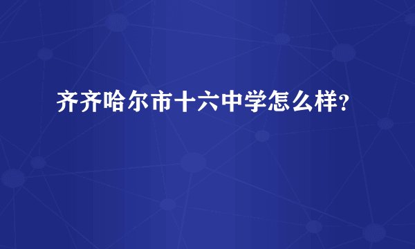 齐齐哈尔市十六中学怎么样？