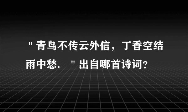 "青鸟不传云外信,丁香空结雨中愁."出自哪首诗词?