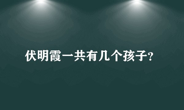 伏明霞一共有几个孩子？