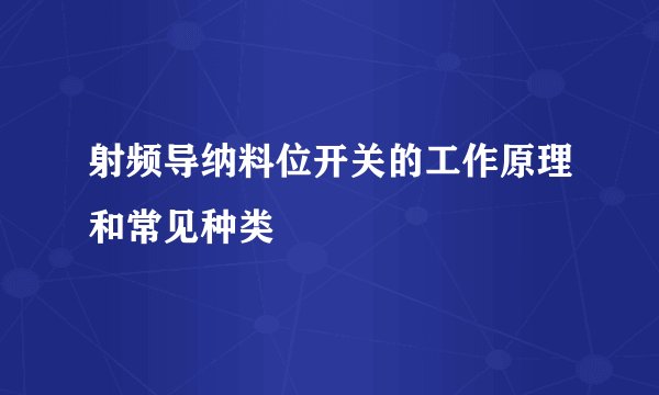 射频导纳料位开关的工作原理和常见种类