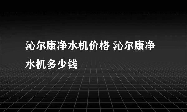 沁尔康净水机价格 沁尔康净水机多少钱