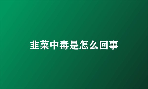 韭菜中毒是怎么回事