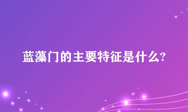 蓝藻门的主要特征是什么?