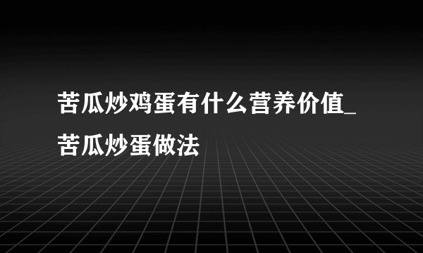 苦瓜炒鸡蛋有什么营养价值_苦瓜炒蛋做法