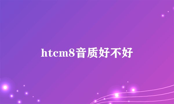 htcm8音质好不好