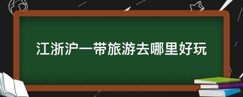 江浙沪一带旅游去哪里好玩