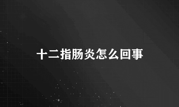 十二指肠炎怎么回事