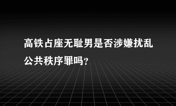 高铁占座无耻男是否涉嫌扰乱公共秩序罪吗？