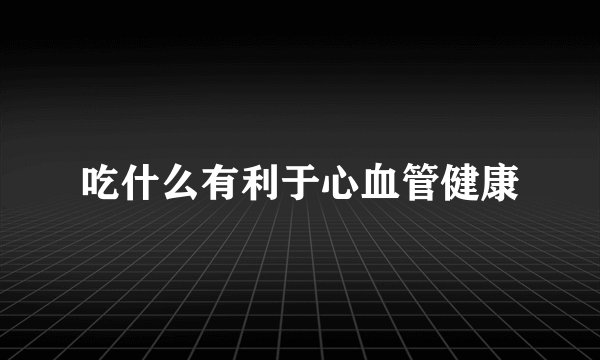 吃什么有利于心血管健康