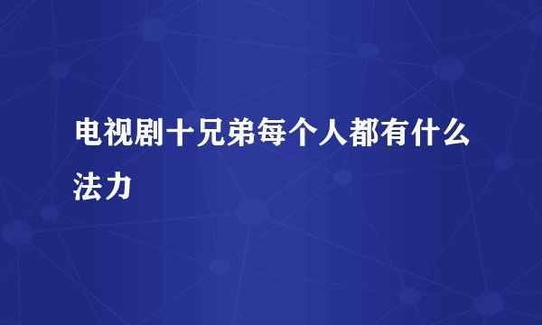电视剧十兄弟每个人都有什么法力
