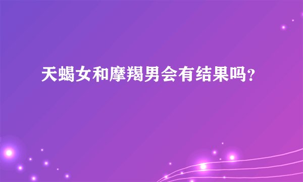 天蝎女和摩羯男会有结果吗?