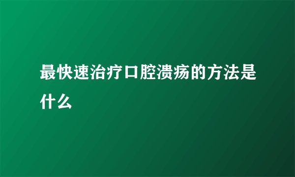 最快速治疗口腔溃疡的方法是什么