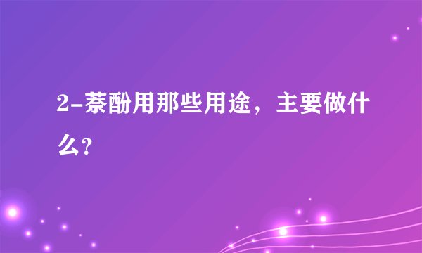 2-萘酚用那些用途，主要做什么？