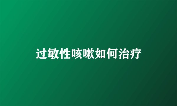 过敏性咳嗽如何治疗
