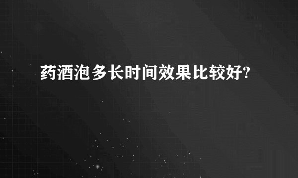 药酒泡多长时间效果比较好?