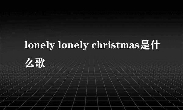lonely lonely christmas是什么歌