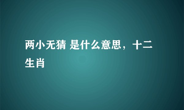 两小无猜 是什么意思，十二生肖