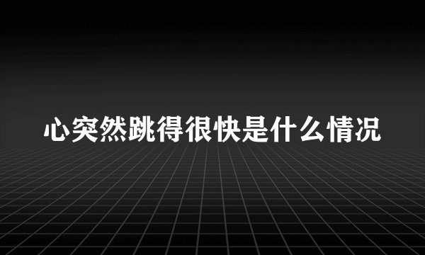 心突然跳得很快是什么情况