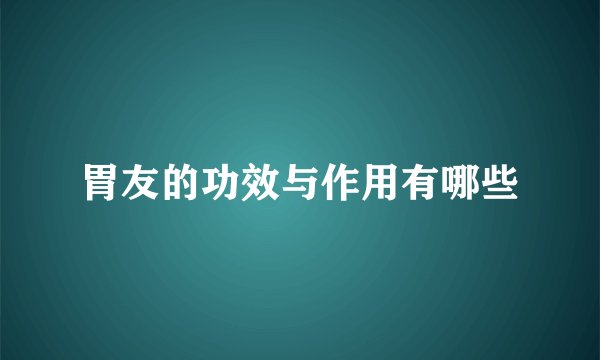 胃友的功效与作用有哪些