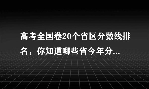 高考全国卷20个省区分数线排名,你知道哪些省今年分数线最高吗