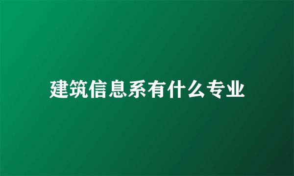 建筑信息系有什么专业