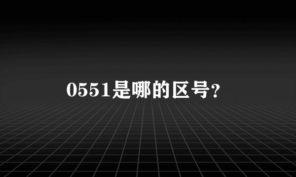 0551是哪的区号？
